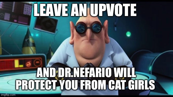 LEAVE AN UPVOTE; AND DR.NEFARIO WILL PROTECT YOU FROM CAT GIRLS | made w/ Imgflip meme maker