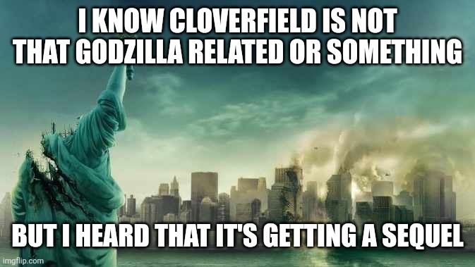 Cloverfield 2? |  I KNOW CLOVERFIELD IS NOT THAT GODZILLA RELATED OR SOMETHING; BUT I HEARD THAT IT'S GETTING A SEQUEL | image tagged in cloverfield | made w/ Imgflip meme maker