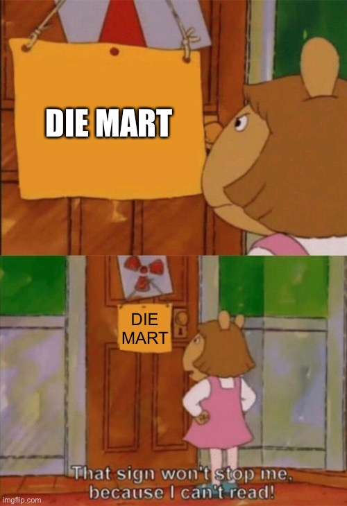 DW Sign Won't Stop Me Because I Can't Read | DIE MART DIE MART | image tagged in dw sign won't stop me because i can't read | made w/ Imgflip meme maker