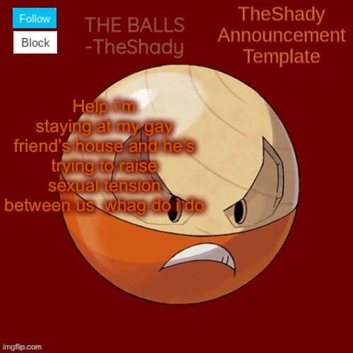 Shadys uhhhh hisuian electrode temp thanks TBMR | Help i’m staying at my gay friend’s house and he’s trying to raise sexual tension between us  whag do i do | image tagged in shadys uhhhh hisuian electrode temp thanks tbmr | made w/ Imgflip meme maker