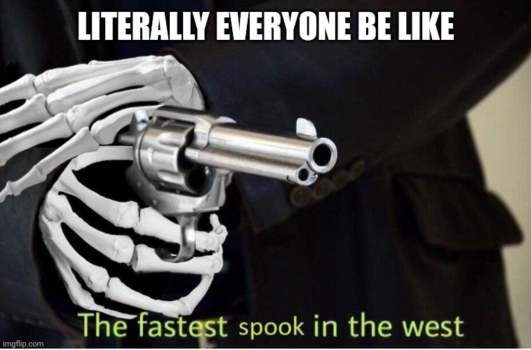 Fastest Spook in the West | LITERALLY EVERYONE BE LIKE | image tagged in fastest spook in the west | made w/ Imgflip meme maker