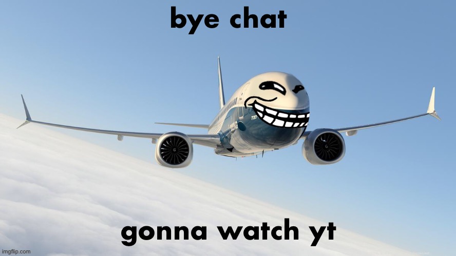 trol plen | bye chat; gonna watch yt | image tagged in face-man's announcement temp | made w/ Imgflip meme maker