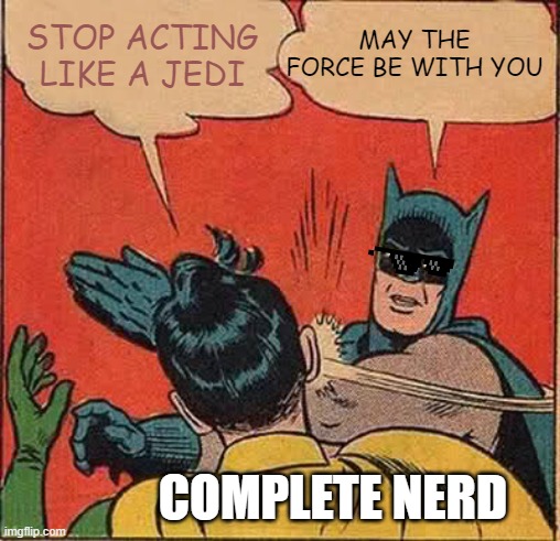 how ppl behave | MAY THE FORCE BE WITH YOU; STOP ACTING LIKE A JEDI; COMPLETE NERD | image tagged in memes | made w/ Imgflip meme maker