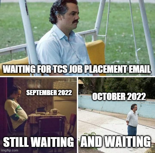 TCS MAIl | WAITING FOR TCS JOB PLACEMENT EMAIL; SEPTEMBER 2022; OCTOBER 2022; AND WAITING; STILL WAITING | image tagged in memes,sad pablo escobar,email | made w/ Imgflip meme maker