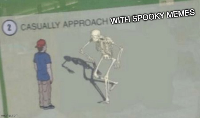 me when its october | WITH SPOOKY MEMES | image tagged in casually approach spooky memes | made w/ Imgflip meme maker