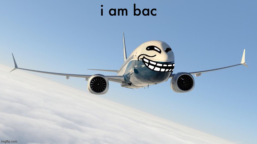 trol plen | i am bac | image tagged in face-man's announcement temp | made w/ Imgflip meme maker
