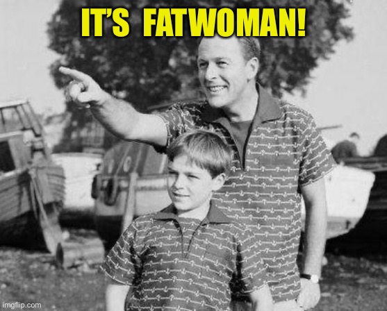 Look Son Meme | IT’S  FATWOMAN! | image tagged in memes,look son | made w/ Imgflip meme maker