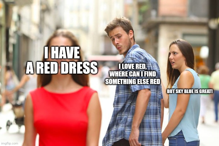 Anti-meme 3 | I HAVE A RED DRESS; I LOVE RED, WHERE CAN I FIND SOMETHING ELSE RED; BUT SKY BLUE IS GREAT! | image tagged in memes,distracted boyfriend | made w/ Imgflip meme maker