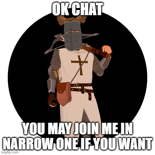 https://narrow.one/#DB3Y | OK CHAT; YOU MAY JOIN ME IN NARROW ONE IF YOU WANT | image tagged in narrow one | made w/ Imgflip meme maker