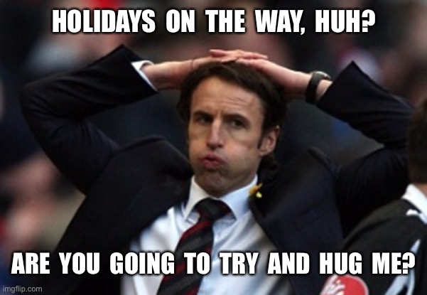 Sigh Of Relief | HOLIDAYS  ON  THE  WAY,  HUH? ARE  YOU  GOING  TO  TRY  AND  HUG  ME? | image tagged in sigh of relief | made w/ Imgflip meme maker