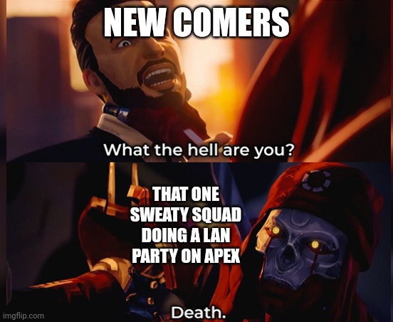 It's an Apex template but no-one makes Apex memes with it | NEW COMERS; THAT ONE SWEATY SQUAD DOING A LAN PARTY ON APEX | image tagged in what the hell are you death | made w/ Imgflip meme maker