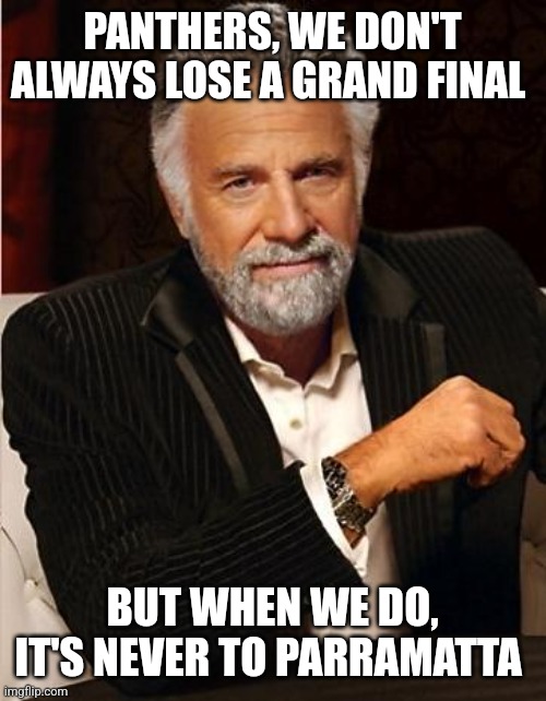 Panthers never lose to Parramatta | PANTHERS, WE DON'T ALWAYS LOSE A GRAND FINAL; BUT WHEN WE DO, IT'S NEVER TO PARRAMATTA | image tagged in i don't always | made w/ Imgflip meme maker