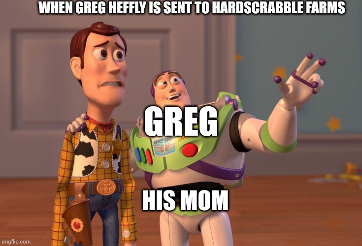 When Greg Heffly is sent to hardscrabble farms (Old School) | WHEN GREG HEFFLY IS SENT TO HARDSCRABBLE FARMS; GREG; HIS MOM | image tagged in memes,x x everywhere | made w/ Imgflip meme maker