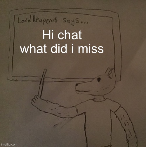 LordReaperus says | Hi chat what did i miss | image tagged in lordreaperus says | made w/ Imgflip meme maker