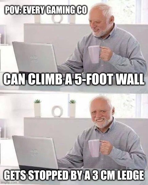 I just hate whenever this happens | POV: EVERY GAMING CO; CAN CLIMB A 5-FOOT WALL; GETS STOPPED BY A 3 CM LEDGE | image tagged in memes,hide the pain harold | made w/ Imgflip meme maker