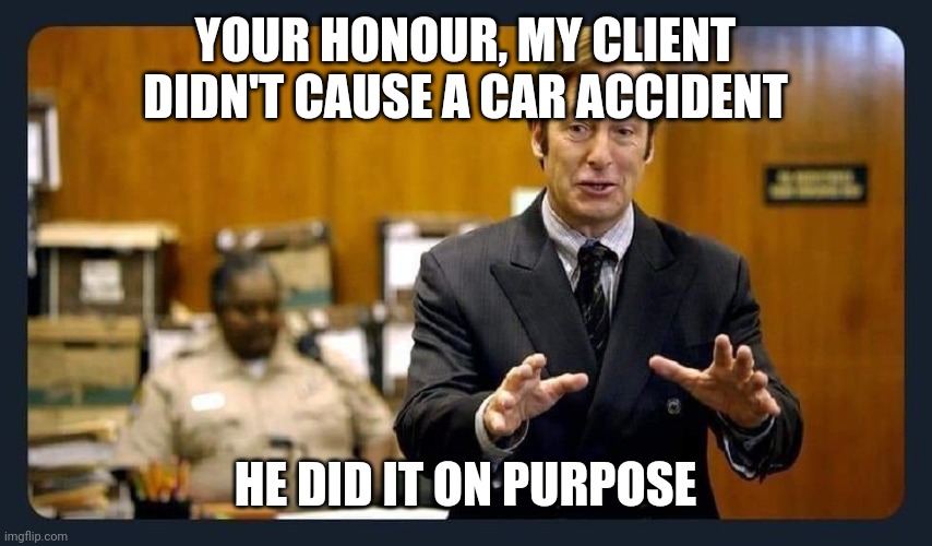 So bored over here in europe | YOUR HONOUR, MY CLIENT DIDN'T CAUSE A CAR ACCIDENT; HE DID IT ON PURPOSE | image tagged in your honour,cars,accidents,memes | made w/ Imgflip meme maker