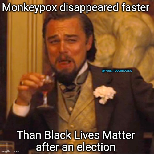Well, that sure de-escalated quickly... |  Monkeypox disappeared faster; @FOUR_TOUCHDOWNS; Than Black Lives Matter 
after an election | image tagged in monkeypox,blm | made w/ Imgflip meme maker