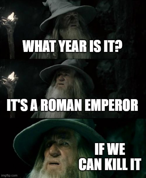 When someone trying to a Roman emperor to kill it | WHAT YEAR IS IT? IT'S A ROMAN EMPEROR; IF WE CAN KILL IT | image tagged in memes,confused gandalf | made w/ Imgflip meme maker