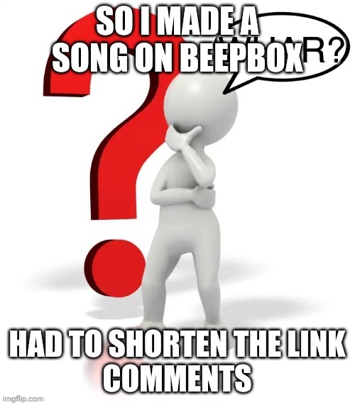 https://cutt.ly/lVNSMNx | SO I MADE A SONG ON BEEPBOX; HAD TO SHORTEN THE LINK
COMMENTS | image tagged in whar | made w/ Imgflip meme maker