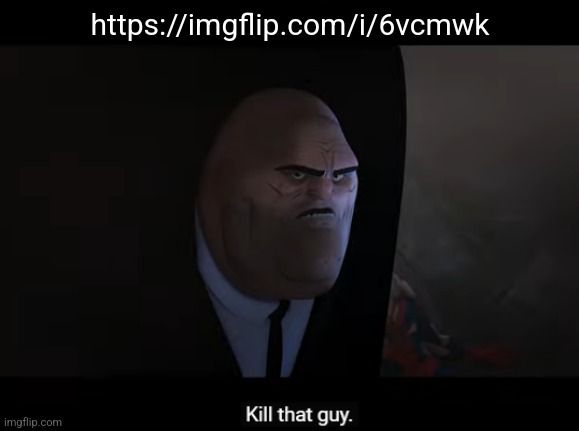 kill that guy | https://imgflip.com/i/6vcmwk | image tagged in kill that guy | made w/ Imgflip meme maker