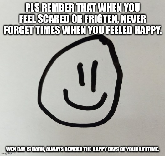 PLS REMBER THAT WHEN YOU FEEL SCARED OR FRIGTEN, NEVER FORGET TIMES WHEN YOU FEELED HAPPY. WEN DAY IS DARK, ALWAYS REMBER THE HAPPY DAYS OF YOUR LIFETIME. | image tagged in memes,damn,laugh | made w/ Imgflip meme maker