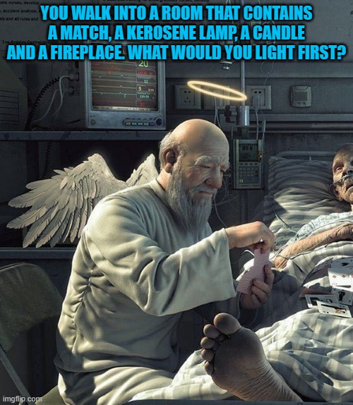 YOU WALK INTO A ROOM THAT CONTAINS A MATCH, A KEROSENE LAMP, A CANDLE AND A FIREPLACE. WHAT WOULD YOU LIGHT FIRST? | image tagged in riddle | made w/ Imgflip meme maker