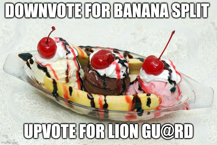 this is not an up beg. i begged for downvotes before.(us-president-joe-biden note: i really like this stream) | DOWNVOTE FOR BANANA SPLIT; UPVOTE FOR LION GU@RD | image tagged in banana split | made w/ Imgflip meme maker