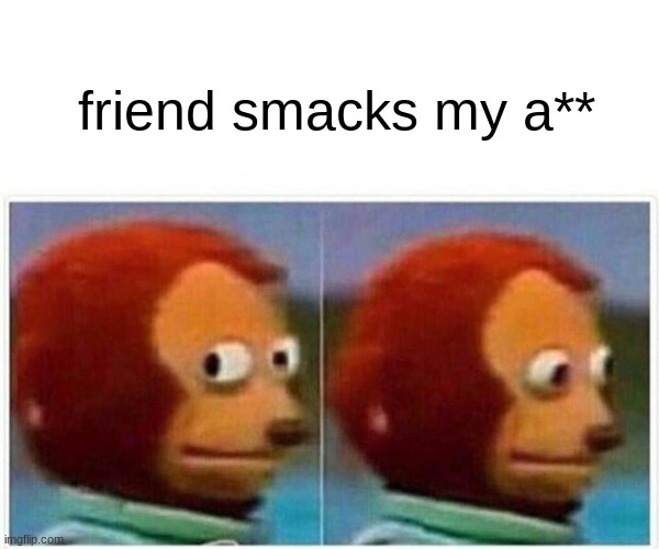 friend smacks my a** | friend smacks my a** | image tagged in memes,monkey puppet,funny | made w/ Imgflip meme maker
