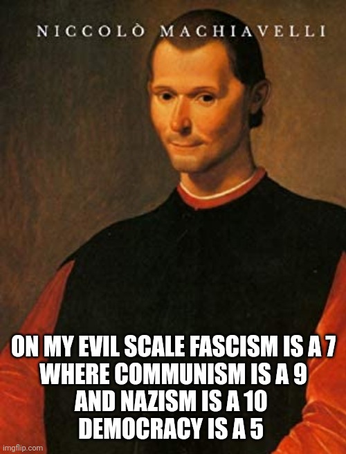 An evil scale | ON MY EVIL SCALE FASCISM IS A 7
 WHERE COMMUNISM IS A 9 
AND NAZISM IS A 10 
DEMOCRACY IS A 5 | made w/ Imgflip meme maker