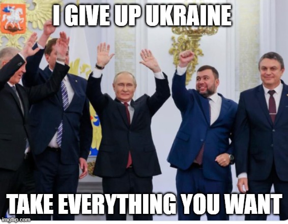 putin gives up | I GIVE UP UKRAINE; TAKE EVERYTHING YOU WANT | image tagged in putin line dance | made w/ Imgflip meme maker