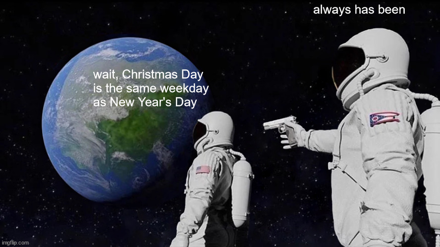 Weekday magic! | always has been; wait, Christmas Day
is the same weekday
as New Year's Day | image tagged in memes,always has been,christmas,new years | made w/ Imgflip meme maker