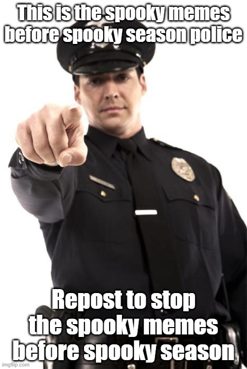 do it NOW! | This is the spooky memes before spooky season police; Repost to stop the spooky memes before spooky season | image tagged in police | made w/ Imgflip meme maker