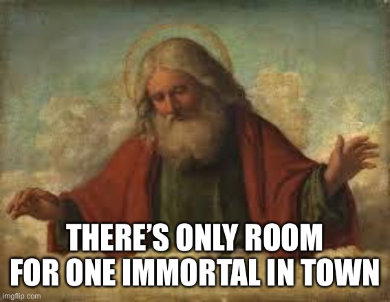 god | THERE’S ONLY ROOM FOR ONE IMMORTAL IN TOWN | image tagged in god | made w/ Imgflip meme maker