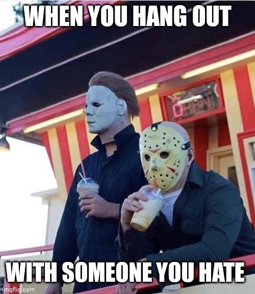 Don't ask |  WHEN YOU HANG OUT; WITH SOMEONE YOU HATE | image tagged in jason michael myers hanging out,friday the 13th,spooky month,spooktober,jason voorhees,michael myers | made w/ Imgflip meme maker