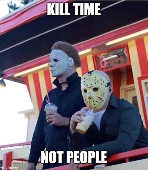 Just relaaaaax.... | KILL TIME; NOT PEOPLE | image tagged in jason michael myers hanging out,friday the 13th,friday 13th jason,jason voorhees,michael myers,spooktober | made w/ Imgflip meme maker