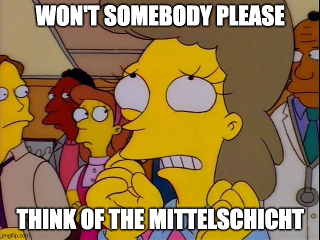 Won't somebody think of the children | WON'T SOMEBODY PLEASE; THINK OF THE MITTELSCHICHT | image tagged in won't somebody think of the children | made w/ Imgflip meme maker