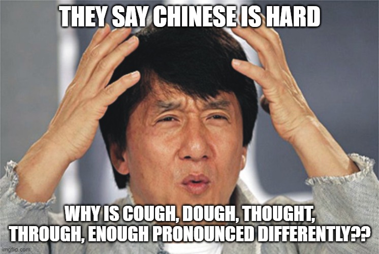 Jackie Chan Confused | THEY SAY CHINESE IS HARD; WHY IS COUGH, DOUGH, THOUGHT, THROUGH, ENOUGH PRONOUNCED DIFFERENTLY?? | image tagged in jackie chan confused | made w/ Imgflip meme maker