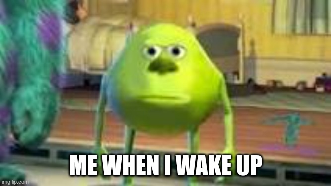 Mike w | ME WHEN I WAKE UP | image tagged in dank memes | made w/ Imgflip meme maker