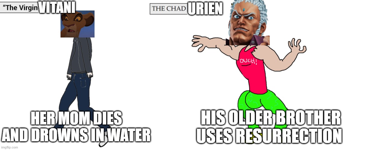 The Virgin Vitani Vs The Chad Urien | VITANI; URIEN; HER MOM DIES AND DROWNS IN WATER; HIS OLDER BROTHER USES RESURRECTION | image tagged in virgin and chad | made w/ Imgflip meme maker