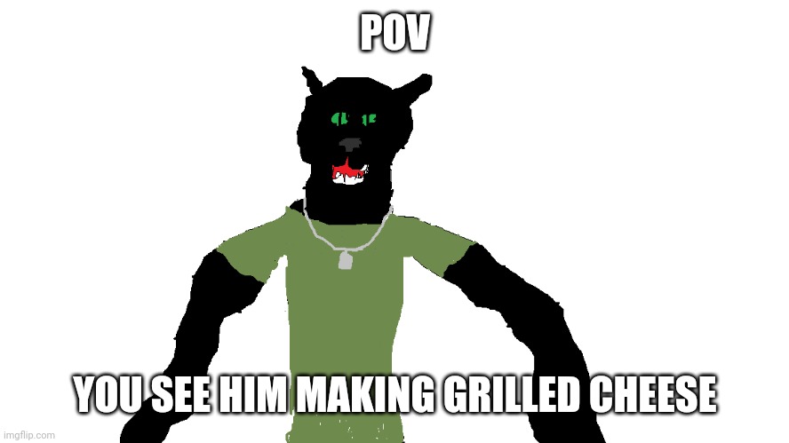 My panther fursona | POV; YOU SEE HIM MAKING GRILLED CHEESE | image tagged in my panther fursona | made w/ Imgflip meme maker