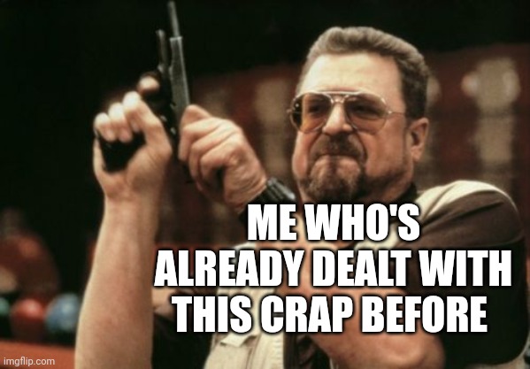 Am I The Only One Around Here Meme | ME WHO'S ALREADY DEALT WITH THIS CRAP BEFORE | image tagged in memes,am i the only one around here | made w/ Imgflip meme maker