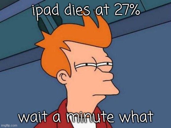 Ipad dies at 27% be like | ipad dies at 27%; wait a minute what | image tagged in memes,futurama fry | made w/ Imgflip meme maker
