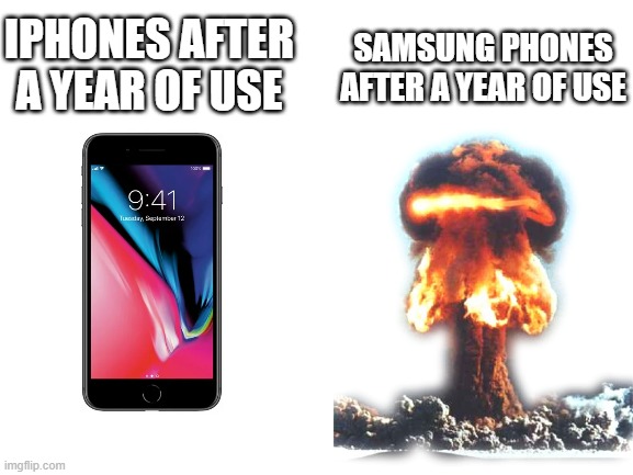 iPhones vs. Samsung phones | IPHONES AFTER A YEAR OF USE; SAMSUNG PHONES AFTER A YEAR OF USE | image tagged in blank white template,iphone,samsung,galaxy note 7 | made w/ Imgflip meme maker