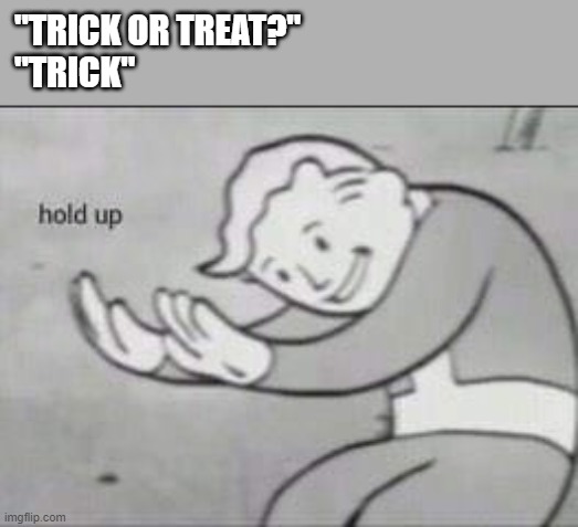 trick | "TRICK OR TREAT?"
"TRICK" | image tagged in fallout hold up | made w/ Imgflip meme maker