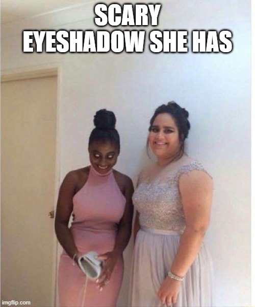 SCARY EYESHADOW SHE HAS | image tagged in horror | made w/ Imgflip meme maker