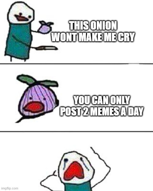 this onion won't make me cry |  THIS ONION WONT MAKE ME CRY; YOU CAN ONLY POST 2 MEMES A DAY | image tagged in this onion won't make me cry | made w/ Imgflip meme maker