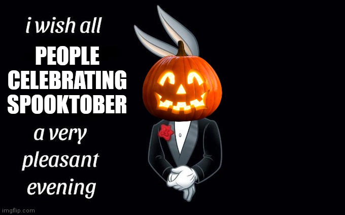 Happy Spooktober! | PEOPLE CELEBRATING SPOOKTOBER | image tagged in i wish all the x a very pleasant evening,spooktober,bugs bunny,spooky,pumpkin,happy halloween | made w/ Imgflip meme maker