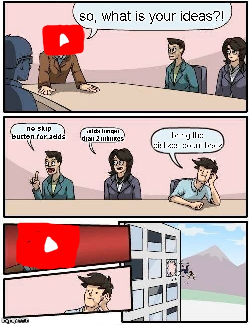 youtube pls bring the dislikes count back... |  so, what is your ideas?! no skip button for adds; adds longer than 2 minutes; bring the dislikes count back | image tagged in memes,boardroom meeting suggestion,youtube,dislike | made w/ Imgflip meme maker