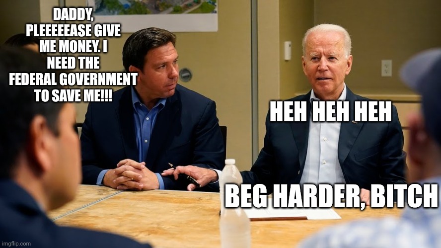 Trump and his supposed billions are nowhere to be seen helping his neighbors | DADDY, PLEEEEEASE GIVE ME MONEY. I NEED THE FEDERAL GOVERNMENT TO SAVE ME!!! HEH HEH HEH; BEG HARDER, BITCH | image tagged in scumbag republicans,terrorists,conservative hypocrisy,cool joe biden | made w/ Imgflip meme maker