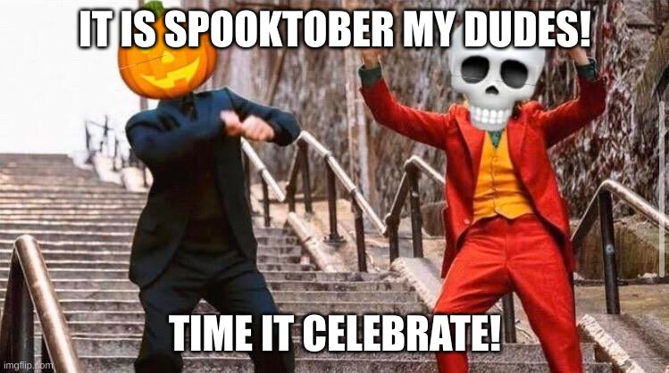 SPOOKTOBER IS HERE! *happy skeleton noises* | IT IS SPOOKTOBER MY DUDES! TIME IT CELEBRATE! | image tagged in spooktober,gentlemen it is with great pleasure to inform you that | made w/ Imgflip meme maker